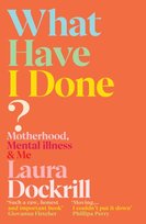 What Have I Done?: Motherhood, Mental Illness & Me Dockrill Laura
