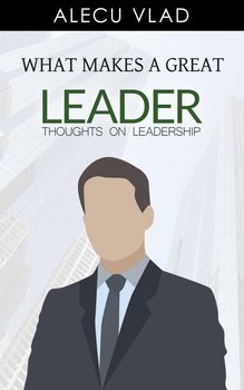 What Makes a Great Leader - Alecu Vlad, Cardone Grant