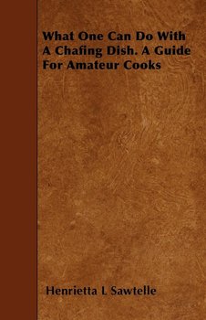 What One Can Do With A Chafing Dish. A Guide For Amateur Cooks - Sawtelle Henrietta L