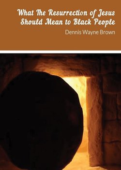 WHAT THE RESURRECTION OF JESUS SHOULD MEAN TO BLACK PEOPLE - Brown Dennis W
