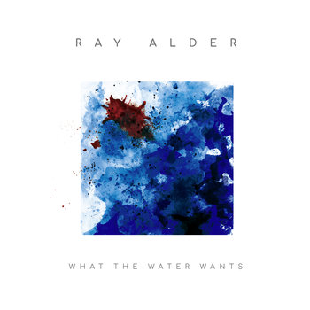What The Water Wants - Alder Ray
