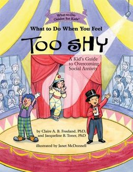What to Do When You Feel Too Shy: A Kid's Guide to Overcoming Social Anxiety - Freeland Claire A. B., Toner Jacqueline B.
