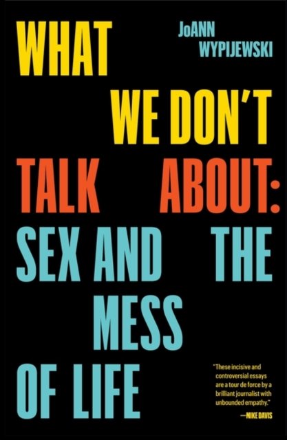 What We Dont Talk About Sex And The Mess Of Life Wypijewski Joann