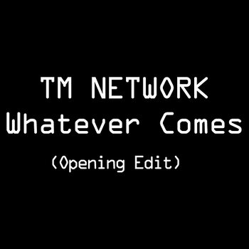 Whatever Comes(Opening Edit) - TM Network