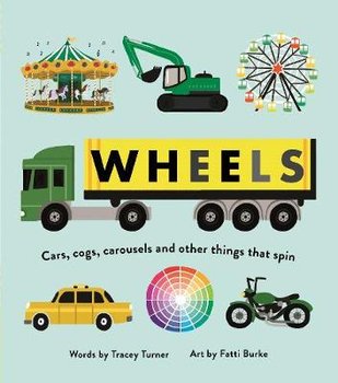 Wheels: Cars, Cogs, Carousels and Other Things That Spin - Tracey Turner