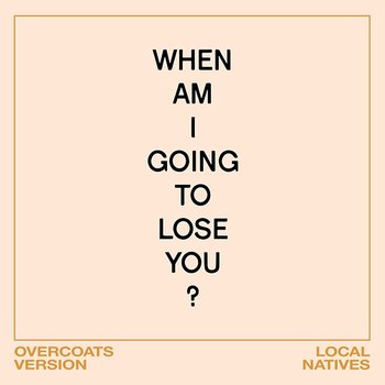 When Am I Gonna Lose You - Local Natives, Overcoats