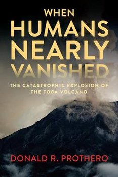 When Humans Nearly Vanished: The Catastrophic Explosion of the Toba Volcano - Prothero Donald R.