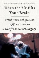 When the Air Hits Your Brain: Tales of Neurosurgery - Vertosick Frank
