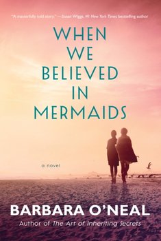When We Believed in Mermaids A Novel - Barbara O’Neal
