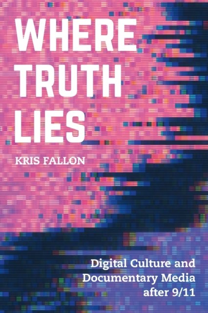 Where Truth Lies: Digital Culture and Documentary Media after 911