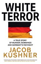 White Terror. A True Story of Murder, Bombings and Germany’s Far Right Jacob Kushner
