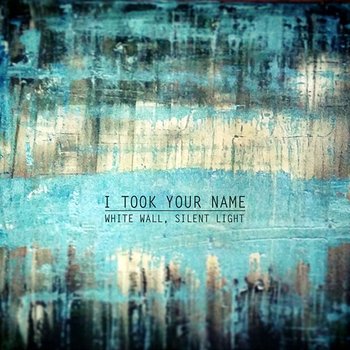 White Wall, Silent Light - I Took Your Name