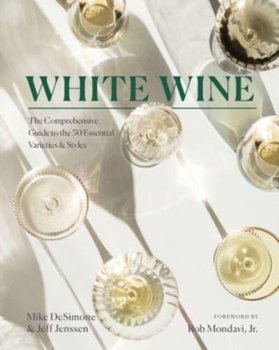 White Wine: The Comprehensive Guide to the 50 Essential Varieties & Styles - Mike DeSimone