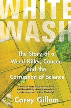 Whitewash: The Story of a Weed Killer, Cancer and the Corruption of Science - Carey Gillam