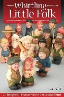 Whittling Little Folk: 20 Delightful Characters to Carve and Paint Refsal Harley