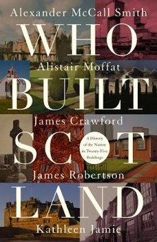 Who Built Scotland: A History of the Nation in Twenty-Five Buildings - Mccall Smith Alexander