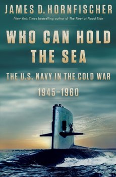 Who Can Hold the Sea: The U.S. Navy in the Cold War 1945-1960 - Hornfischer James D.