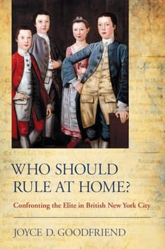 Who Should Rule at Home?: Confronting the Elite in British New York City - Joyce D. Goodfriend