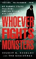 Whoever Fights Monsters: My Twenty Years Tracking Serial Killers for the FBI Schachtman Thomas, Ressler Robert K.