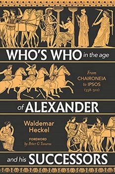 Whos Who in the Age of Alexander and his Successors: From Chaironeia to Ipsos (338-301 BC) - Heckel Waldemar