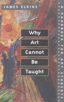 Why Art Cannot Be Taught - Elkins James