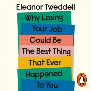 Why Losing Your Job Could be the Best Thing That Ever Happened to You - Tweddell Eleanor