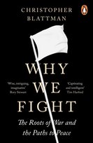 Why We Fight: The Roots of War and the Paths to Peace Christopher Blattman