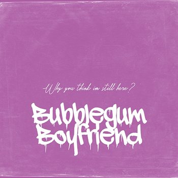Why You Think I'm Still Here - Bubblegum boyfriend