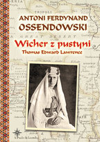 Wicher z pustyni. Thomas Edward Lawrence Ossendowski Antoni Ferdynand