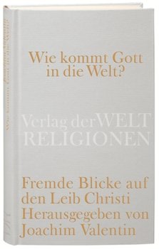 Wie kommt Gott in die Welt? Fremde Blicke auf den Leib Christi