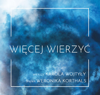 Więcej Wierzyć - wiersze Karola Wojtyły śpiewa Weronika Korthals - Korthals Weronika