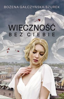 Wieczność bez ciebie - Gałczyńska-Szurek Bożena