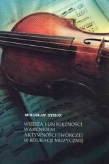Wiedza i umiejętności warunkiem aktywności twórczej w edukacji muzycznej - Dymon Mirosław