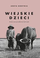 Wiejskie dzieci. Kiedy nasi przodkowie byli mali Godynia Aneta