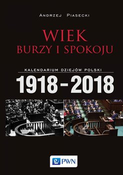 Wiek burzy i spokoju. Kalendarium dziejów Polski 1918-2018 - Piasecki Andrzej