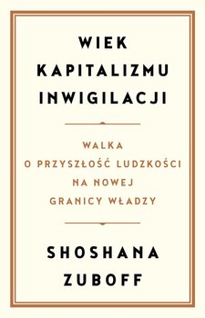 Wiek kapitalizmu inwigilacji - Zuboff Shoshana