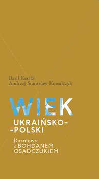 Wiek ukraińsko-polski. Rozmowy z Bohdanem Osadczukiem - Kerski Basil, Kowalczyk Stanisław Andrzej