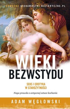 Wieki bezwstydu. Seks i erotyka w starożytności  - Węgłowski Adam