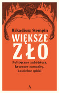 Większe zło. Polityczne zabójstwa, krwawe zamachy, kościelne spiski - Stempin Arkadiusz