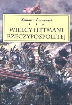 Wielcy Hetmani Rzeczypospolitej - Leśniewski Sławomir