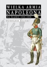 Wielka Armia Napoleona na Śląsku 1806-1808 - Malicki Patrycjusz