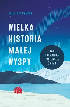 Wielka historia małej wyspy. Jak Islandia zmieniła świat - Bjarnason Egill