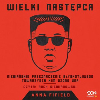 Wielki Następca. Niebiańskie przeznaczenie błyskotliwego towarzysza Kim Dzong Una - Fifield Anna