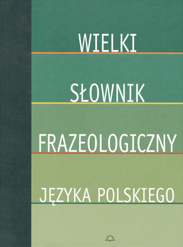 Wielki Słownik Frazeologiczny Języka Polskiego - Muldner-Nieckowski