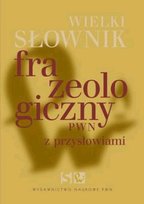 Wielki słownik frazeologiczny PWN z przysłowiami Opracowanie zbiorowe
