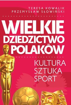 Wielkie dziedzictwo Polaków. Kultura, sztuka, sport - Kowalik Teresa, Słowiński Przemysław