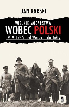 Wielkie mocarstwa wobec Polski 1919-1945. Od Wersalu do Jałty - Karski Jan