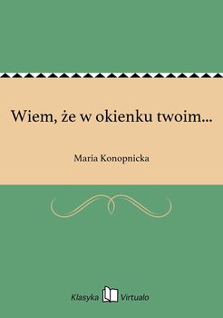 Wiem, że w okienku twoim... - Konopnicka Maria