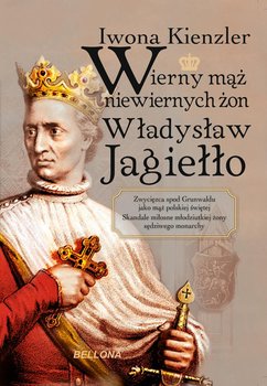 Wierny mąż niewiernych żon Władysław Jagiełło - Kienzler Iwona