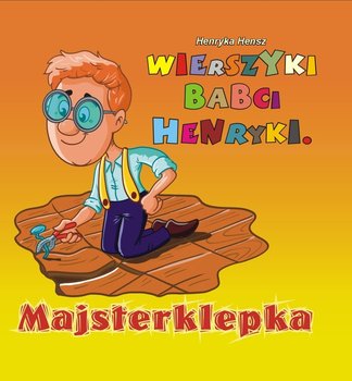 Wierszyki babci Henryki. Majsterklepka - Hensz Henryka